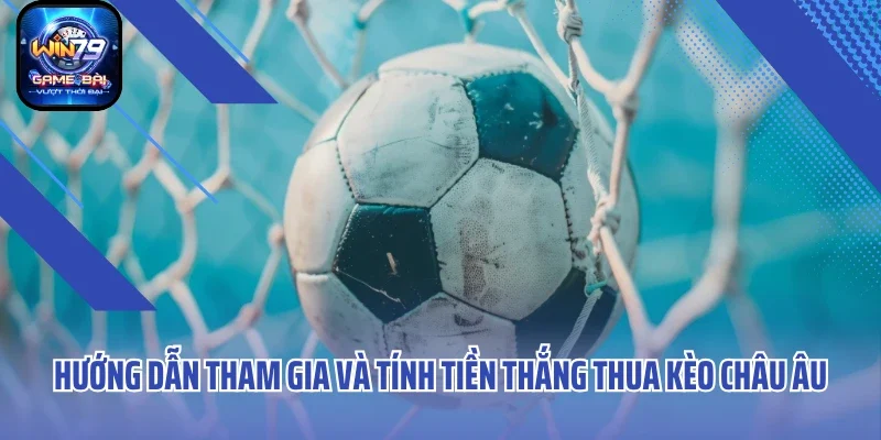 Hướng dẫn tham gia và tính tiền thắng thua kèo châu Âu