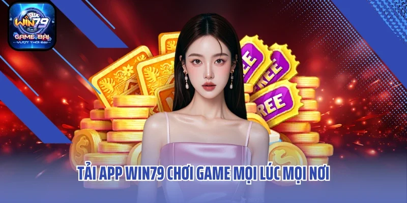 Tải app Win79 chơi game mọi lúc mọi nơi