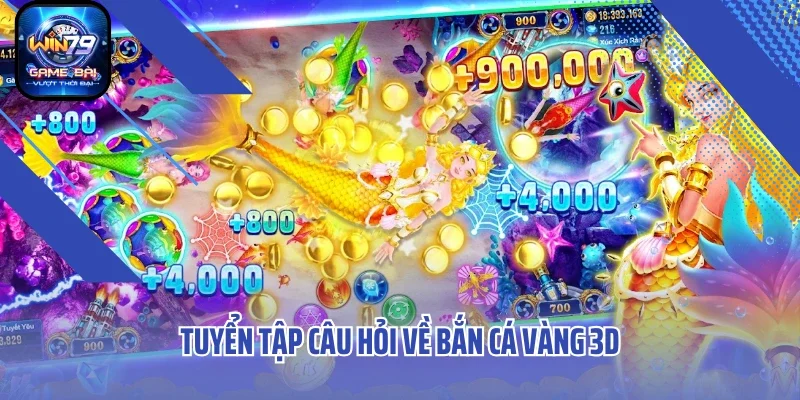 Tuyển tập câu hỏi về bắn cá vàng 3D